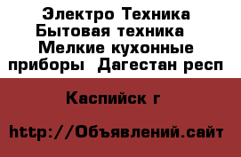 Электро-Техника Бытовая техника - Мелкие кухонные приборы. Дагестан респ.,Каспийск г.